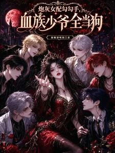 炮灰女配勾勾手,血族少爺全當狗 封面