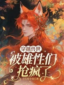 穿越獸世，被雄性們搶瘋了 封面