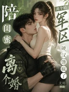 陪閨蜜離個婚，軍區硬漢饞瘋了 封面