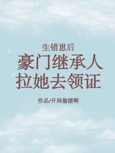 生錯崽後，豪門繼承人拉她去領證 封面